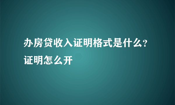 办房贷收入证明格式是什么？证明怎么开