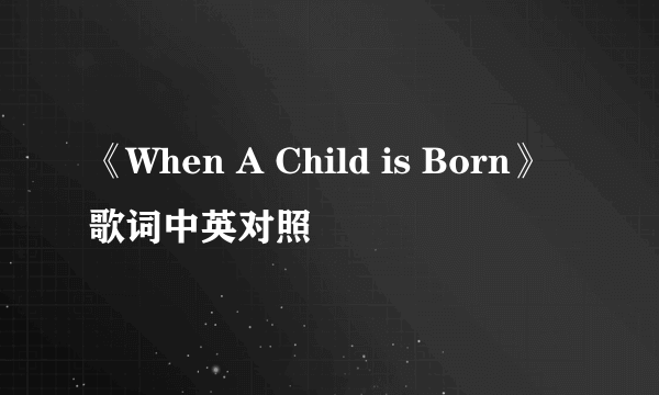 《When A Child is Born》歌词中英对照