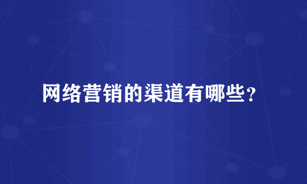 网络营销的渠道有哪些？
