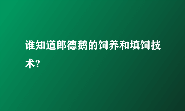谁知道郎德鹅的饲养和填饲技术?