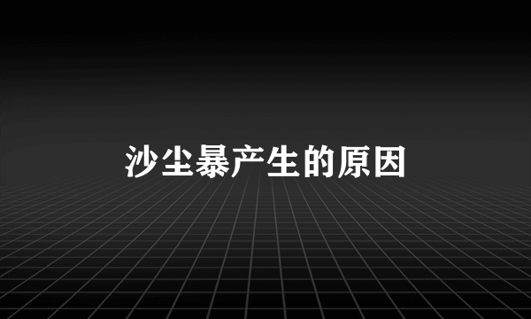沙尘暴产生的原因
