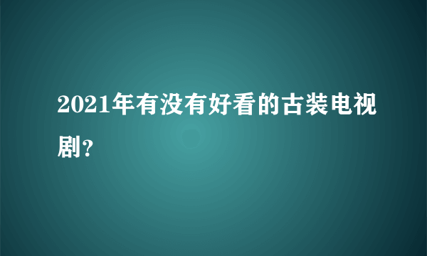 2021年有没有好看的古装电视剧？