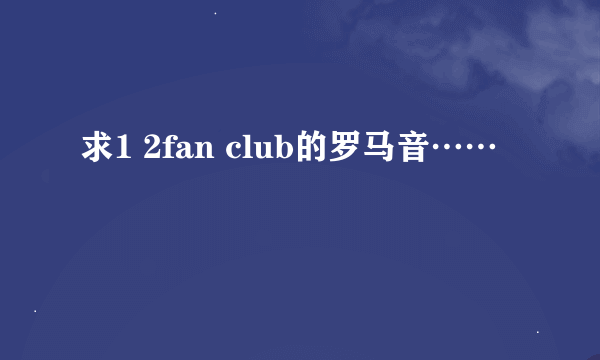 求1 2fan club的罗马音……