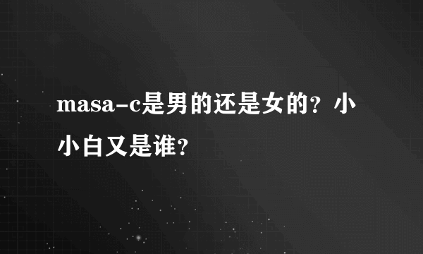 masa-c是男的还是女的？小小白又是谁？