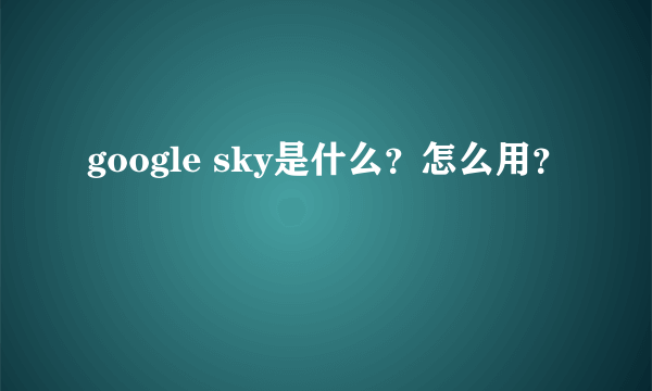 google sky是什么？怎么用？