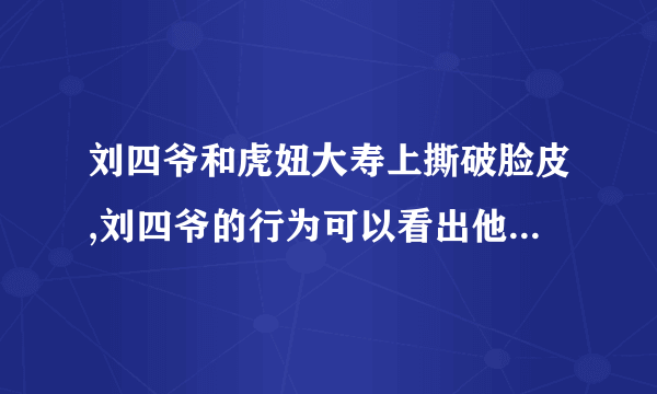 刘四爷和虎妞大寿上撕破脸皮,刘四爷的行为可以看出他什么性格特点。
