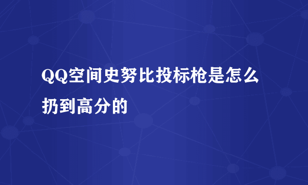 QQ空间史努比投标枪是怎么扔到高分的