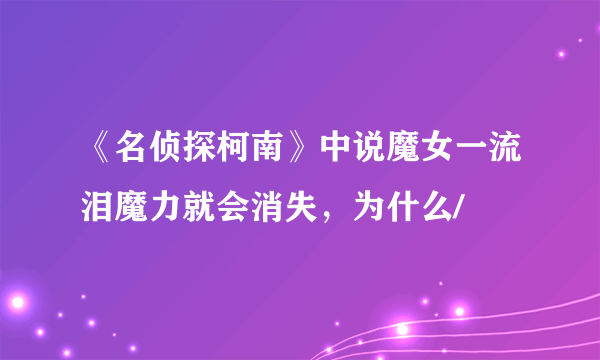 《名侦探柯南》中说魔女一流泪魔力就会消失，为什么/