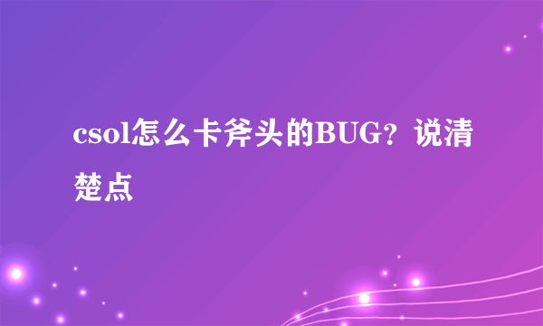 csol怎么卡斧头的BUG?说清楚点