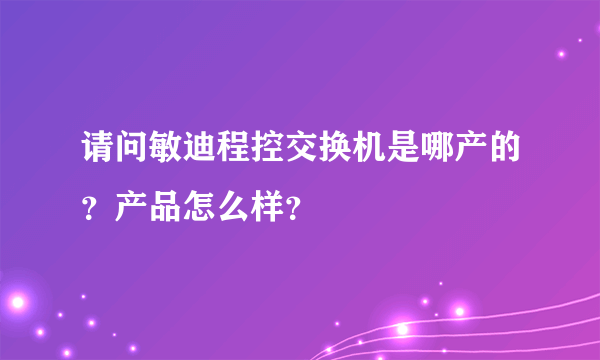 请问敏迪程控交换机是哪产的？产品怎么样？