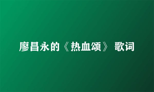廖昌永的《热血颂》 歌词