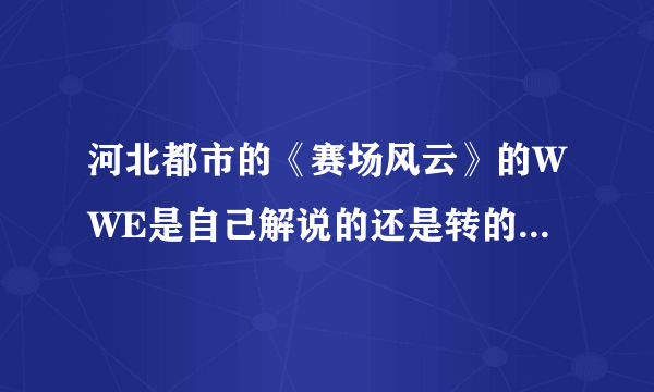 河北都市的《赛场风云》的WWE是自己解说的还是转的其他电视台的节目？中文解说的很好。
