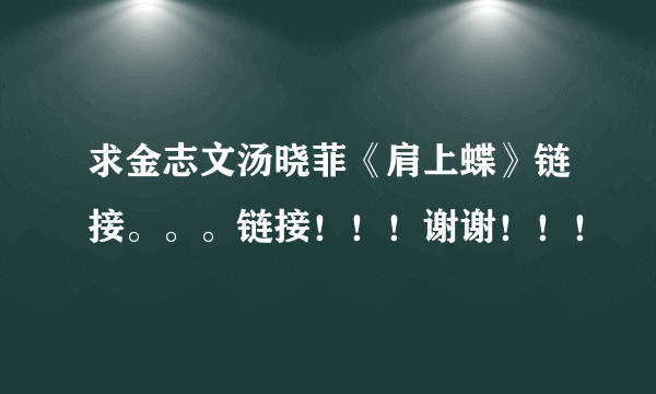 求金志文汤晓菲《肩上蝶》链接。。。链接！！！谢谢！！！