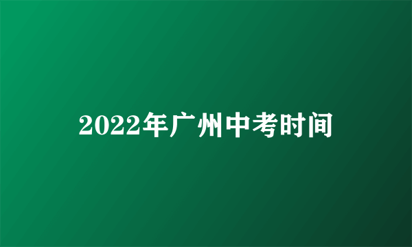 2022年广州中考时间