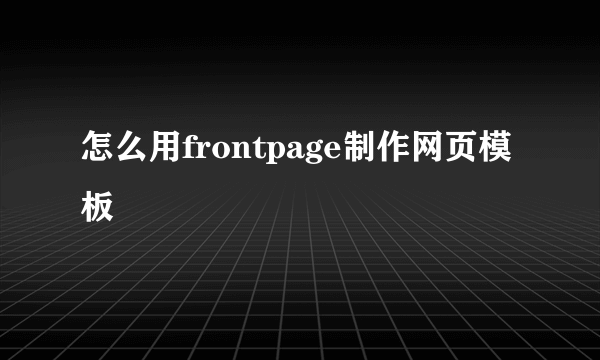 怎么用frontpage制作网页模板