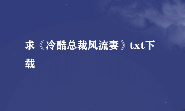 求《冷酷总裁风流妻》txt下载