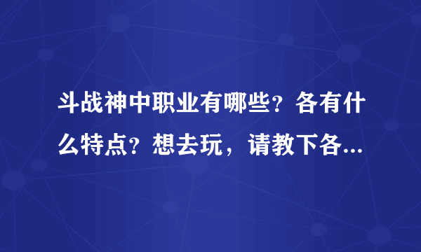 斗战神中职业有哪些？各有什么特点？想去玩，请教下各职业的特点。