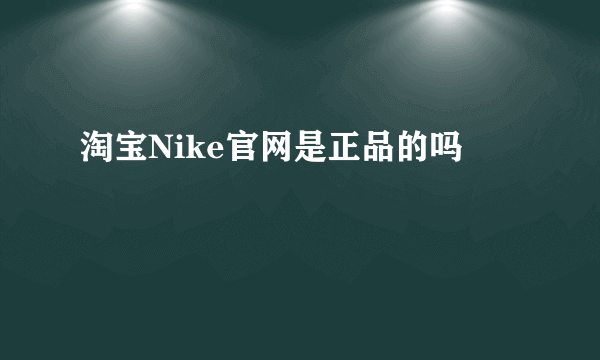 淘宝Nike官网是正品的吗
