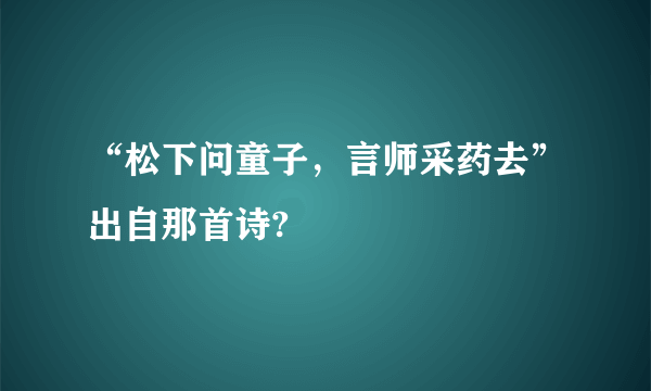 “松下问童子，言师采药去”出自那首诗?