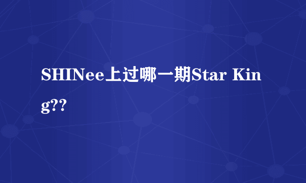 SHINee上过哪一期Star King??