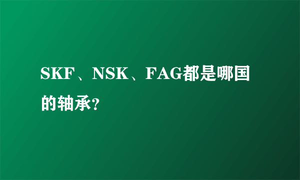 SKF、NSK、FAG都是哪国的轴承？