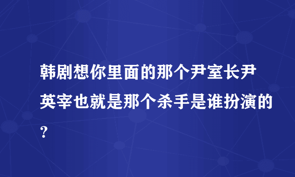 韩剧想你里面的那个尹室长尹英宰也就是那个杀手是谁扮演的?