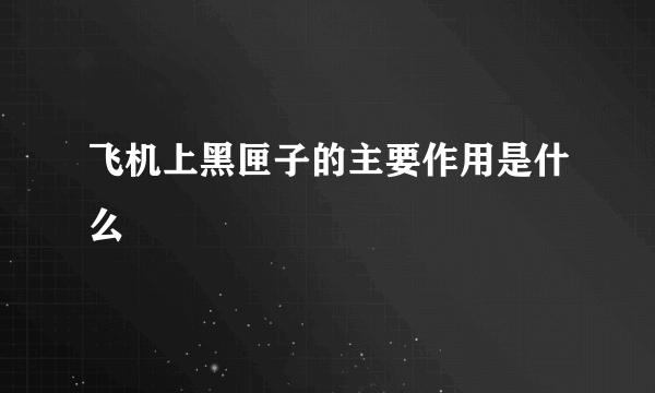 飞机上黑匣子的主要作用是什么