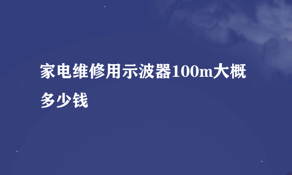 家电维修用示波器100m大概多少钱