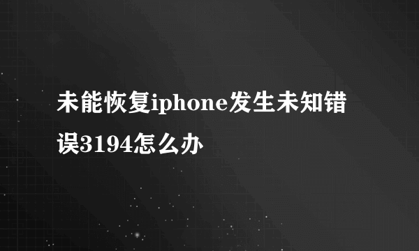 未能恢复iphone发生未知错误3194怎么办