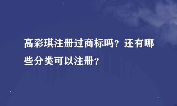 高彩琪注册过商标吗？还有哪些分类可以注册？