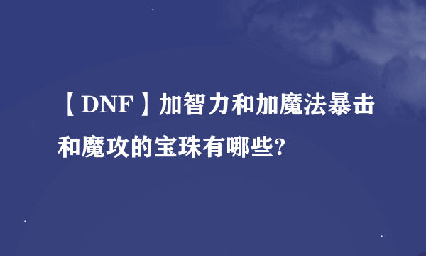 【DNF】加智力和加魔法暴击和魔攻的宝珠有哪些?