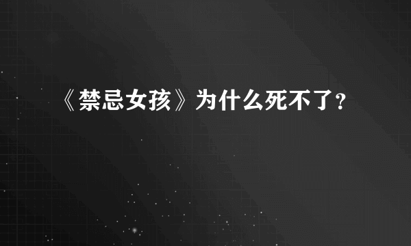 《禁忌女孩》为什么死不了？
