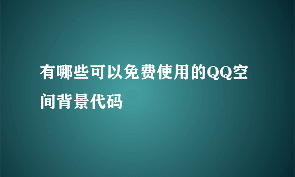 有哪些可以免费使用的QQ空间背景代码