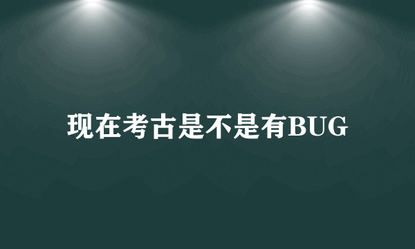 现在考古是不是有BUG