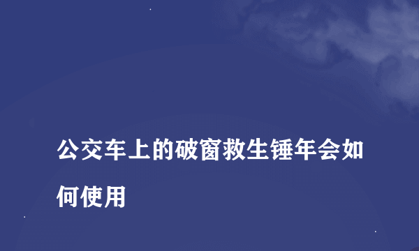 
公交车上的破窗救生锤年会如何使用

