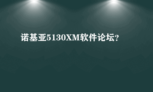 诺基亚5130XM软件论坛？
