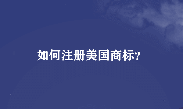 如何注册美国商标？