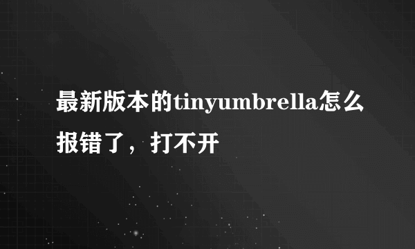 最新版本的tinyumbrella怎么报错了,打不开