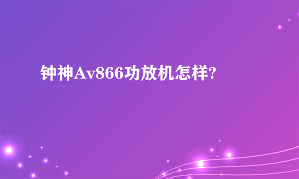 钟神Av866功放机怎样?