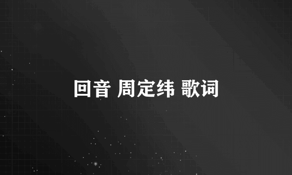 回音 周定纬 歌词