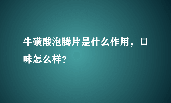 牛磺酸泡腾片是什么作用，口味怎么样？