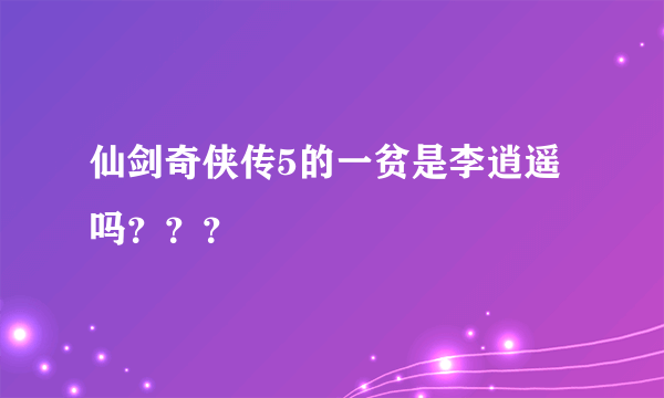 仙剑奇侠传5的一贫是李逍遥吗???