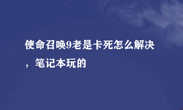 使命召唤9老是卡死怎么解决，笔记本玩的
