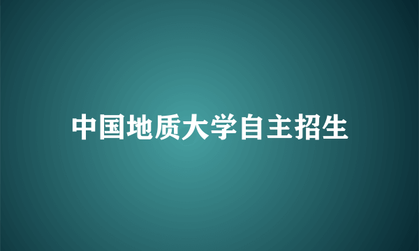 中国地质大学自主招生