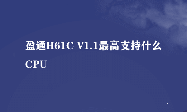 盈通H61C V1.1最高支持什么CPU