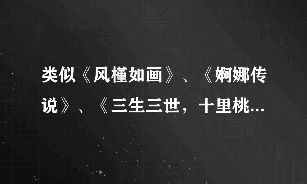 类似《风槿如画》、《婀娜传说》、《三生三世，十里桃花》的前世今生的小说，谢谢~！