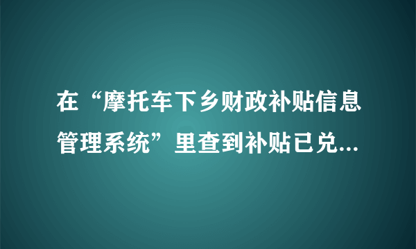 在“摩托车下乡财政补贴信息管理系统”里查到补贴已兑付，存折里却没钱