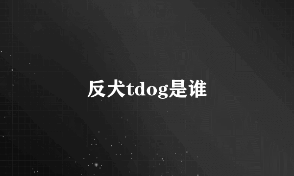 反犬tdog是谁