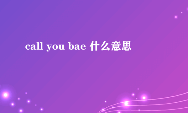 call you bae 什么意思