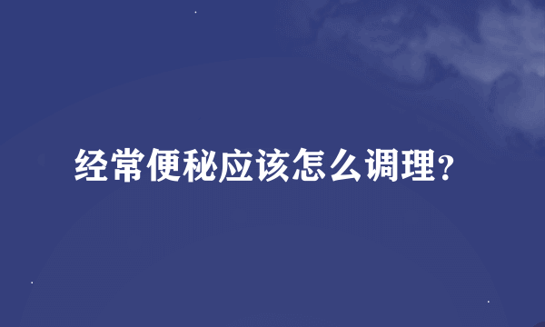 经常便秘应该怎么调理？